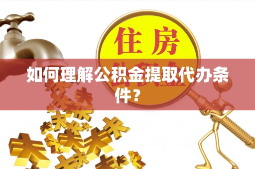 东河如何理解公积金提取代办条件？