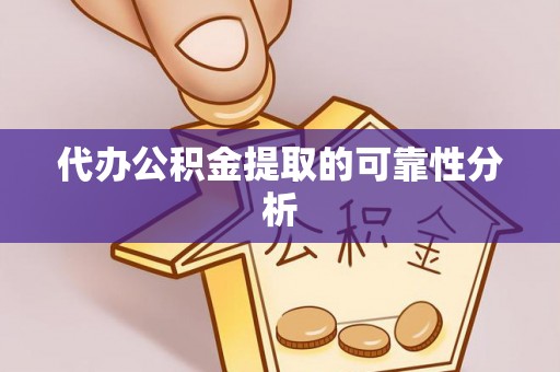 东河代办公积金提取的可靠性分析