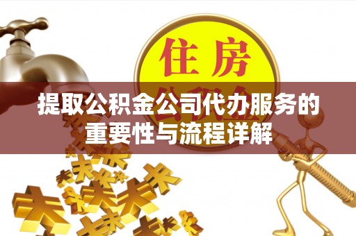 东河提取公积金公司代办服务的重要性与流程详解