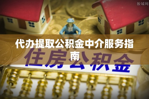 东河代办提取公积金中介服务指南