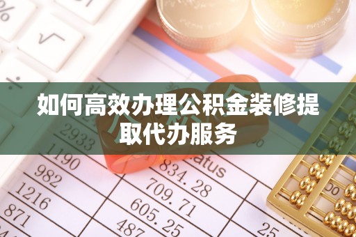 东河如何高效办理公积金装修提取代办服务