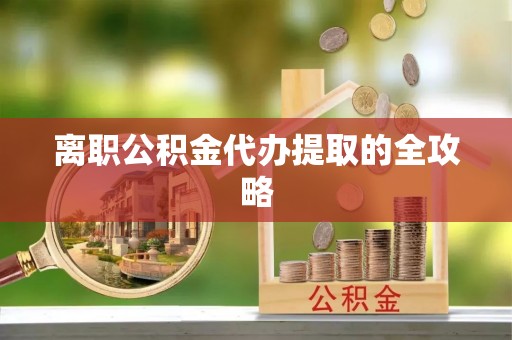东河离职公积金代办提取的全攻略