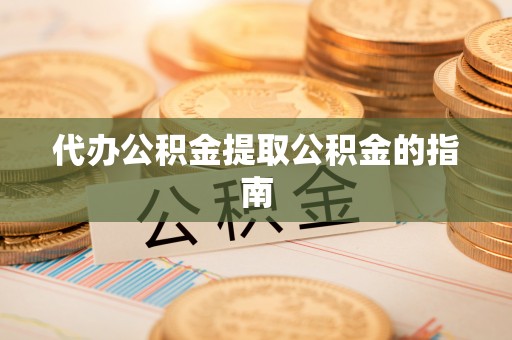 东河代办公积金提取公积金的指南