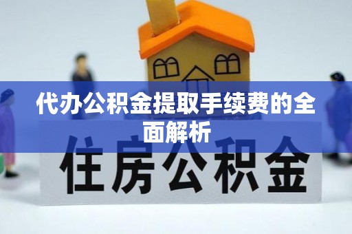 东河代办公积金提取手续费的全面解析