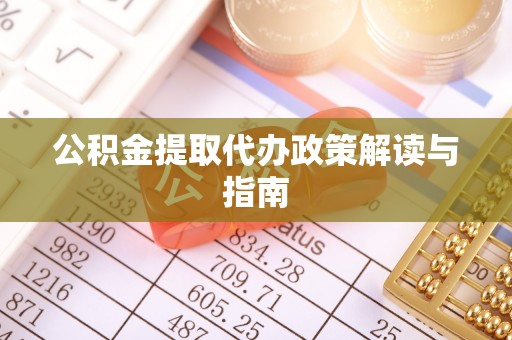 东河公积金提取代办政策解读与指南