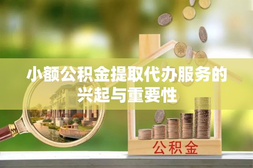 东河小额公积金提取代办服务的兴起与重要性