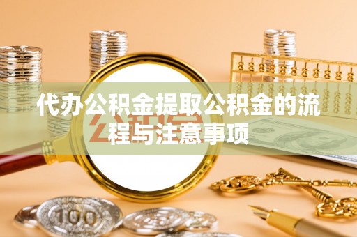 东河代办公积金提取公积金的流程与注意事项