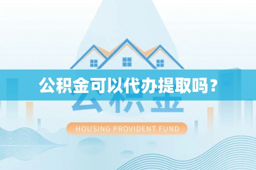 东河公积金可以代办提取吗？