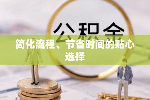 东河简化流程、节省时间的贴心选择