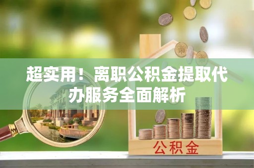 东河超实用！离职公积金提取代办服务全面解析