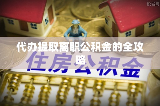东河代办提取离职公积金的全攻略