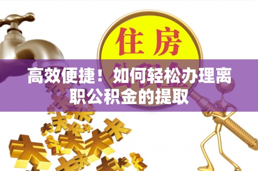 东河高效便捷！如何轻松办理离职公积金的提取