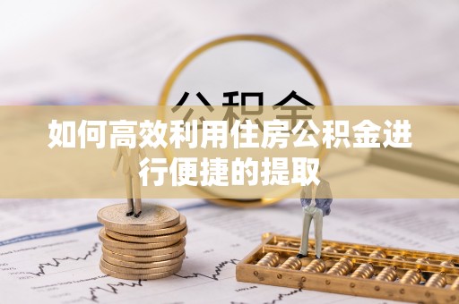 东河如何高效利用住房公积金进行便捷的提取