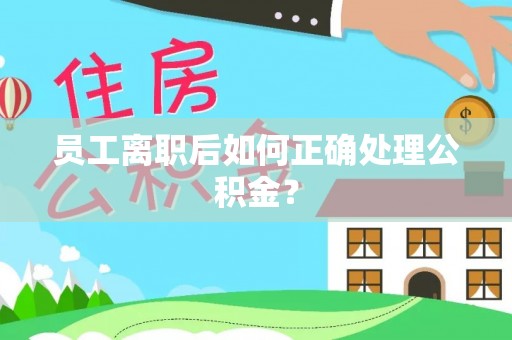 东河员工离职后如何正确处理公积金？