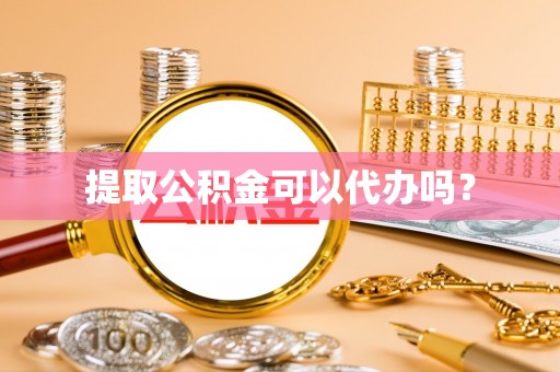 东河提取公积金可以代办吗？