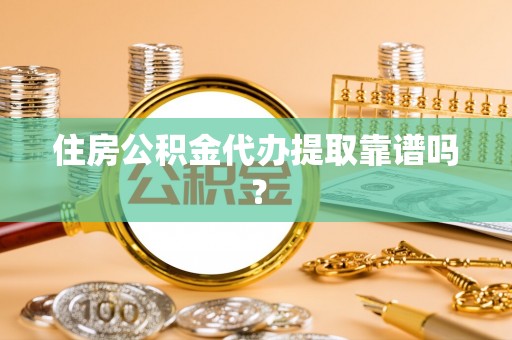 东河住房公积金代办提取靠谱吗？