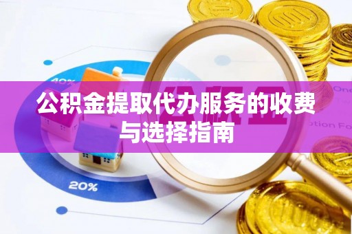 东河公积金提取代办服务的收费与选择指南