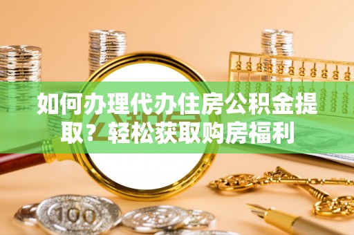 东河如何办理代办住房公积金提取？轻松获取购房福利