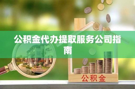 东河公积金代办提取服务公司指南