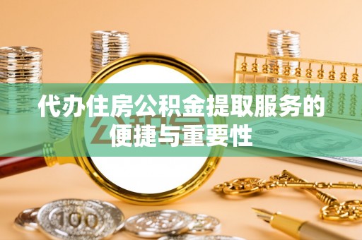 东河代办住房公积金提取服务的便捷与重要性