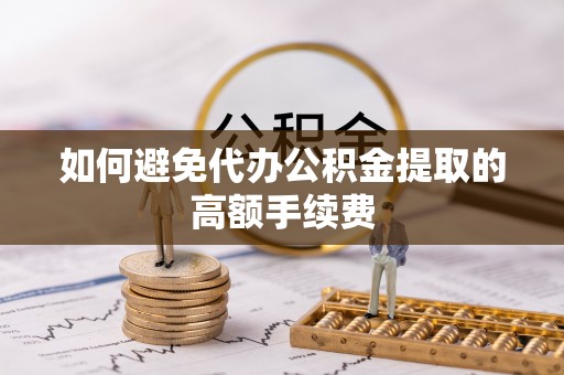 东河如何避免代办公积金提取的高额手续费