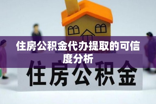 东河住房公积金代办提取的可信度分析