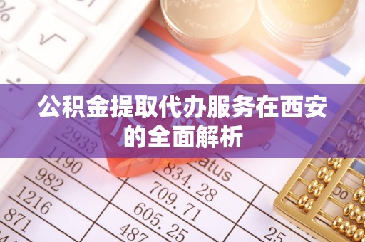 东河公积金提取代办服务在西安的全面解析