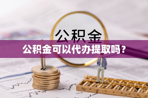东河公积金可以代办提取吗？