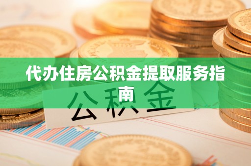 东河代办住房公积金提取服务指南