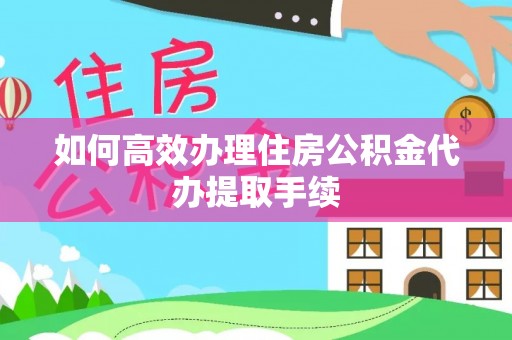 东河如何高效办理住房公积金代办提取手续