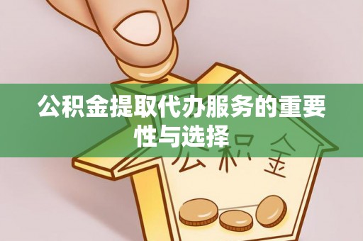 东河公积金提取代办服务的重要性与选择