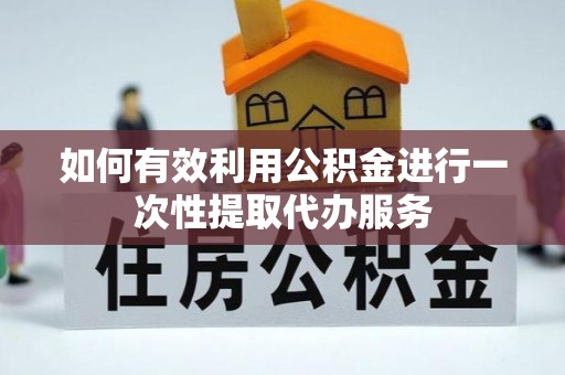 东河如何有效利用公积金进行一次性提取代办服务