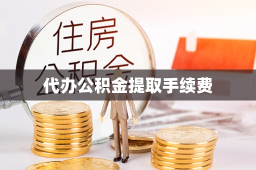 东河代办公积金提取手续费