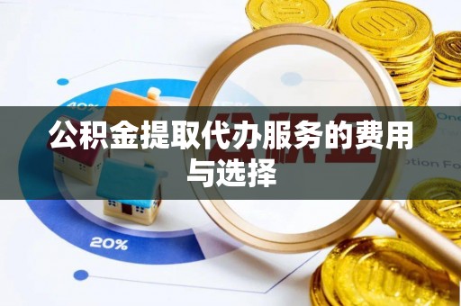 东河公积金提取代办服务的费用与选择