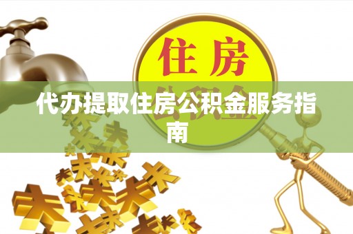 东河代办提取住房公积金服务指南