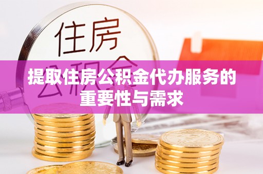 东河提取住房公积金代办服务的重要性与需求