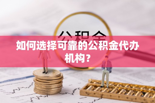 东河如何选择可靠的公积金代办机构？