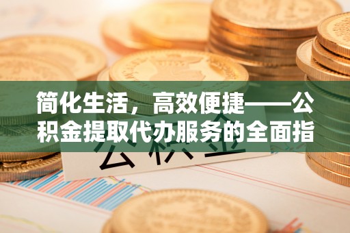 东河简化生活，高效便捷——公积金提取代办服务的全面指南
