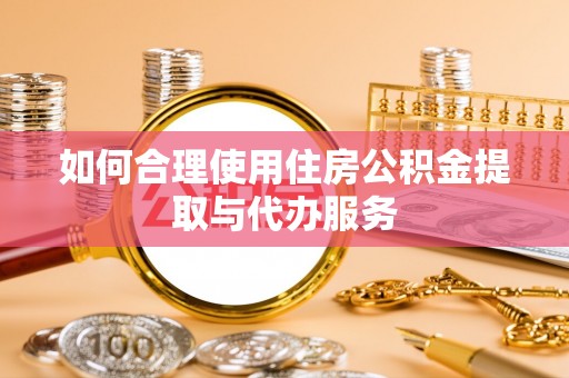东河如何合理使用住房公积金提取与代办服务