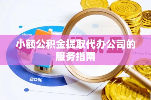 东河小额公积金提取代办公司的服务指南
