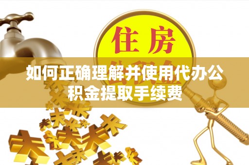 东河如何正确理解并使用代办公积金提取手续费