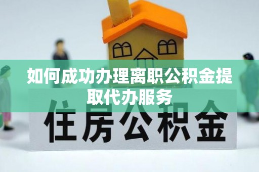 东河如何成功办理离职公积金提取代办服务