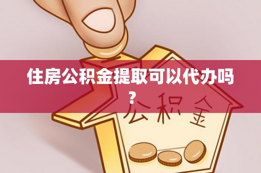 东河住房公积金提取可以代办吗？