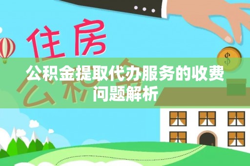 东河公积金提取代办服务的收费问题解析