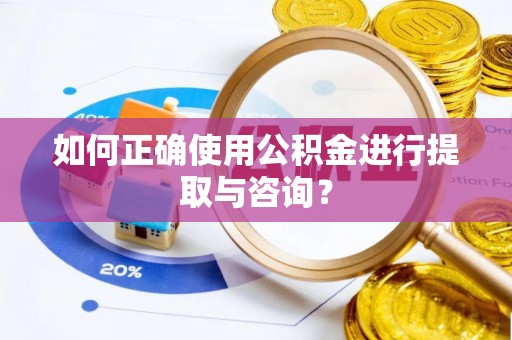 东河如何正确使用公积金进行提取与咨询？
