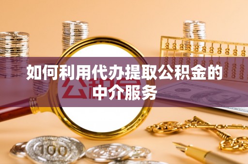 东河如何利用代办提取公积金的中介服务
