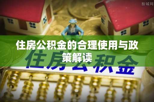 东河住房公积金的合理使用与政策解读