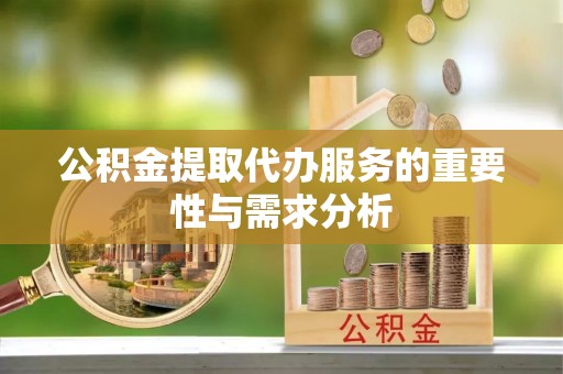 东河公积金提取代办服务的重要性与需求分析