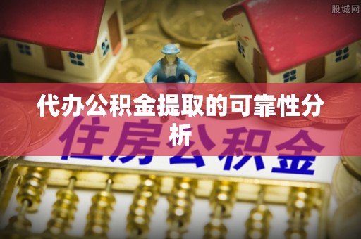 东河代办公积金提取的可靠性分析