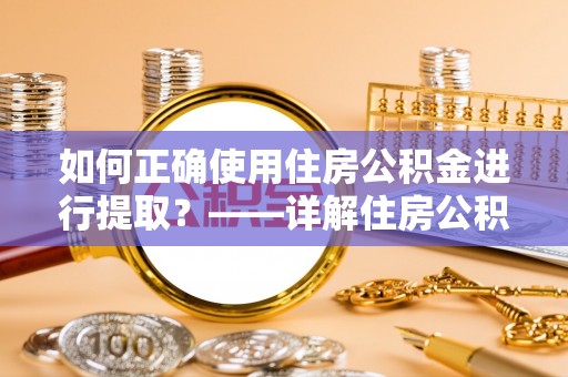 东河如何正确使用住房公积金进行提取？——详解住房公积金代办提取流程与注意事项